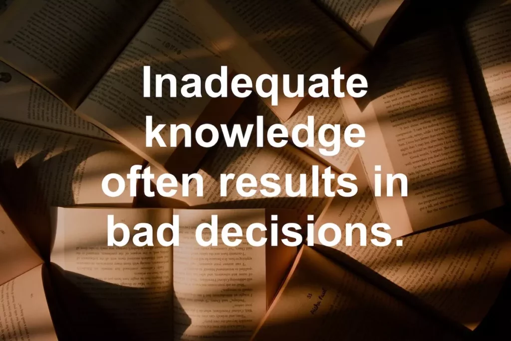 Quote: Inadequate knowledge often results in bad decisions.