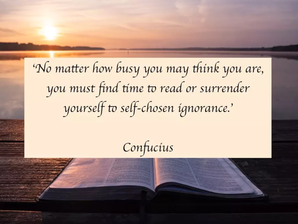 Confucius quote: no matter how busy you may think you are, you must find time to read or surrender yourself to self-chosen ignorance.