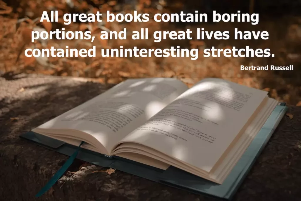 Quote: All great books contain boring portions, and all great lives have contained uninteresting stretches - Bertrand Russell.