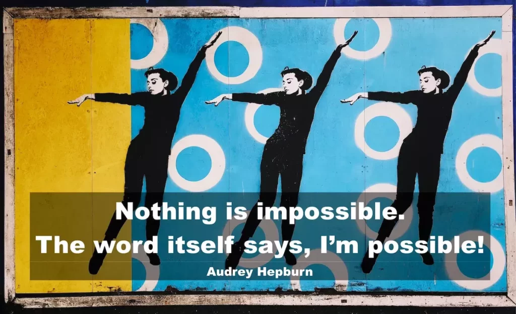 Quote: Nothing is impossible. The word itself says, I'm impossible. Audrey Hepburn