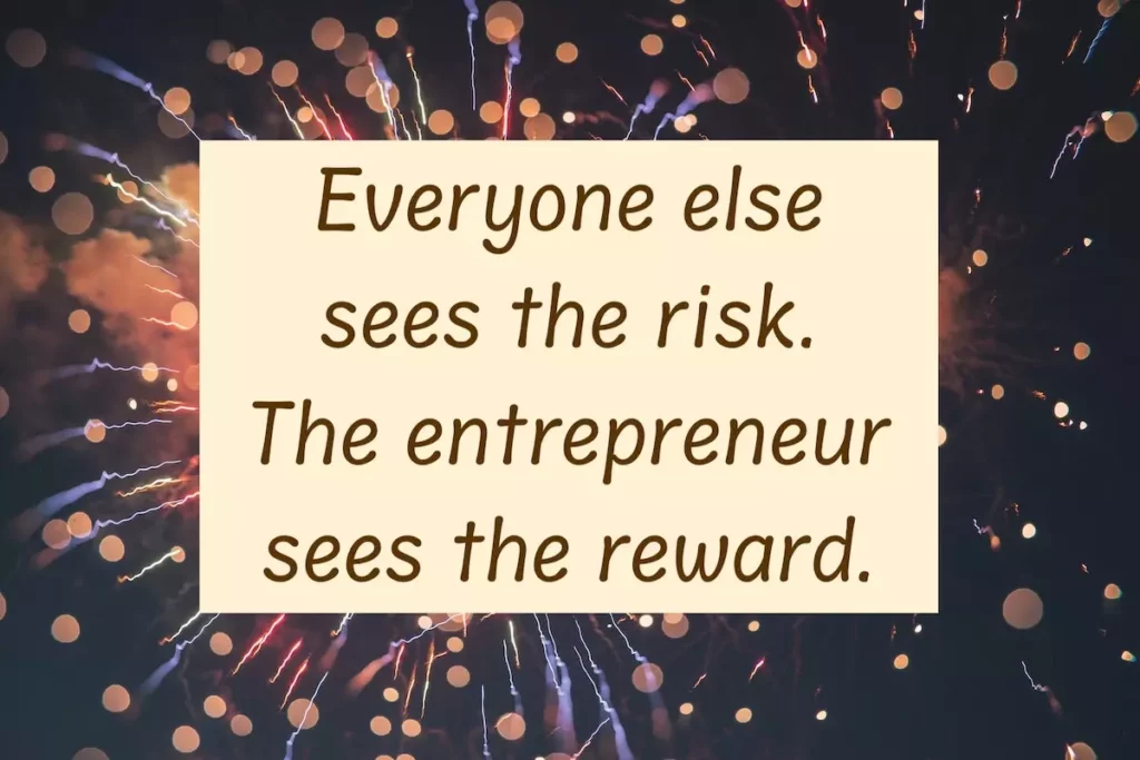 Motivational quote: Everyone else sees the risk. The entrepreneur see the reward.
