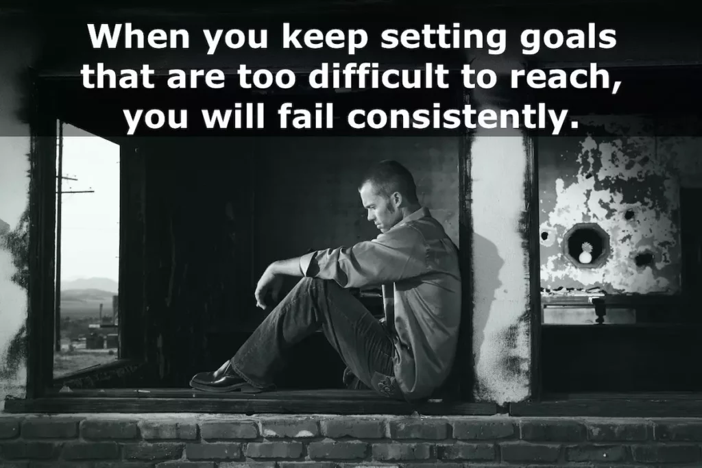 Black and white image of man sitting by the window looking forlorn with quote: When you keep setting goals that are too difficult to reach, you will fail consistently.