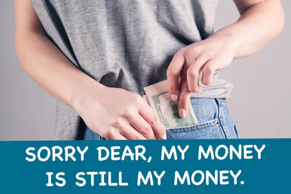 Image of person putting cash into her pocket with quote: sorry, dear, my money is still my money.