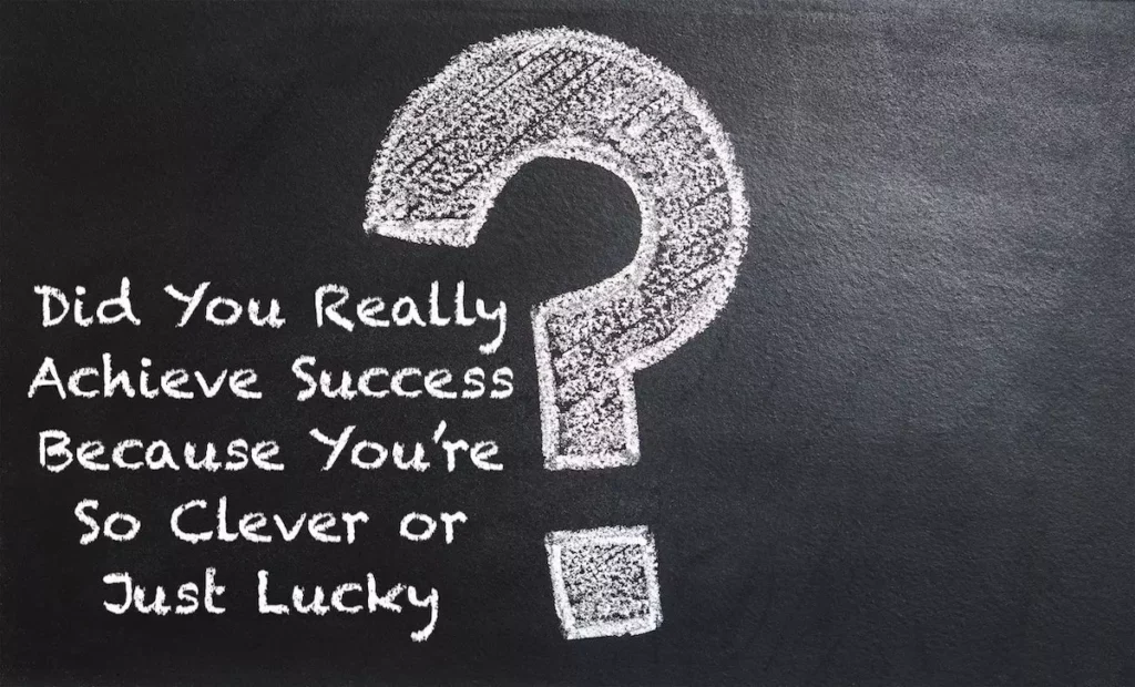 Question: Did you really achieve success because you're so clever or just lucky?