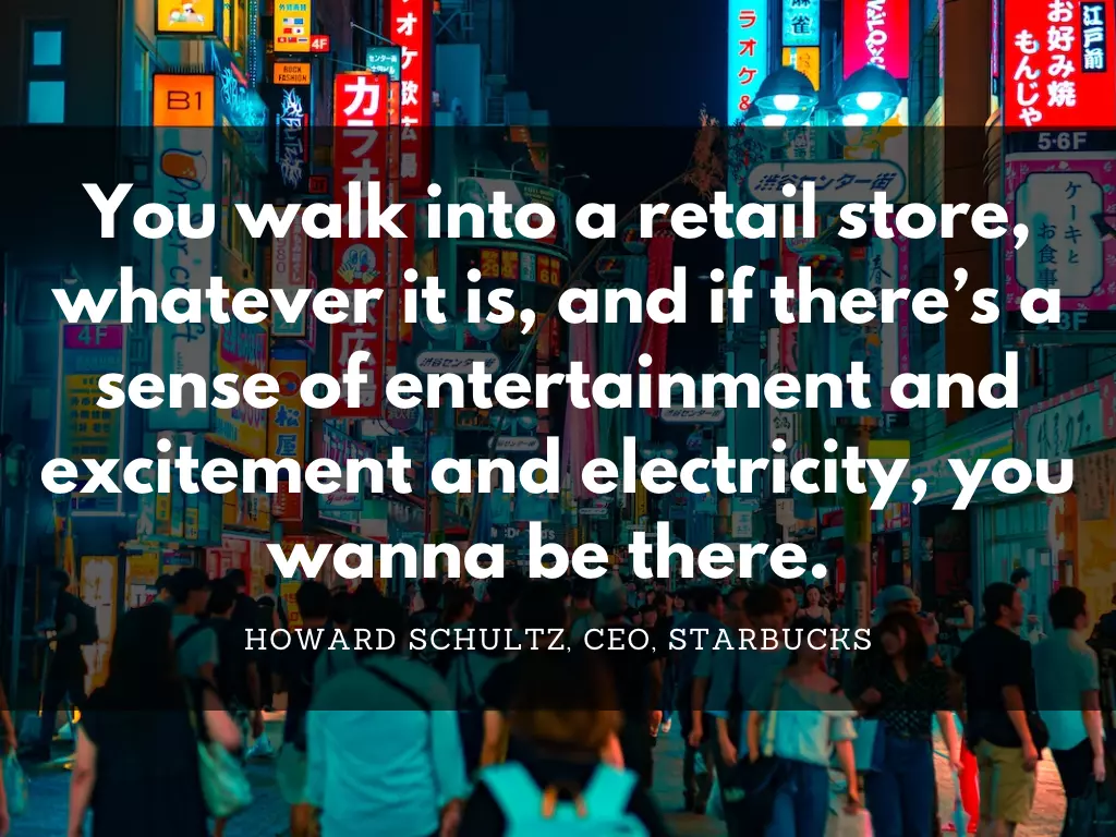 Howard Schultz quote: You walk into a retail store, whatever it is, and if there's a sense of entertainment and excitement and electricity, you wanna be there.