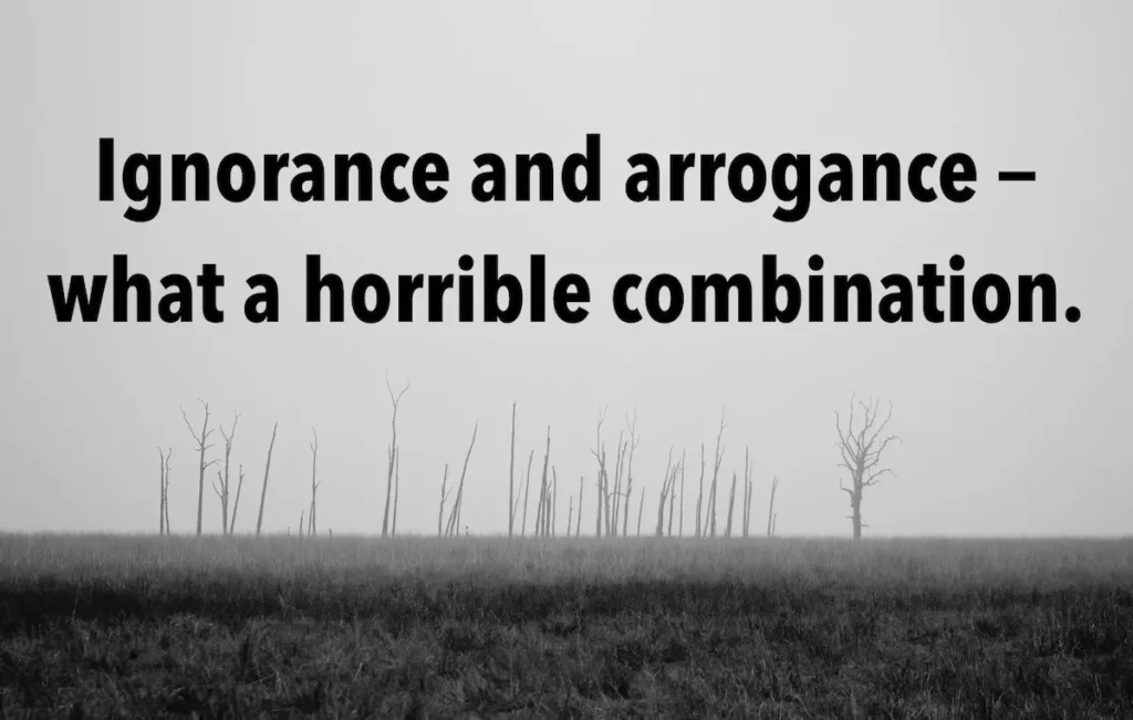 Quote: Ignorance and arrogance - what a horrible combination.