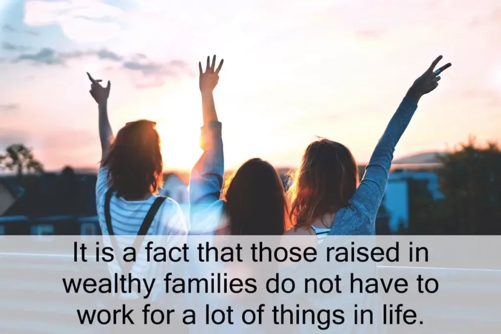 Quote: It is a fact that those raised in wealthy families do not have to work for a lot of things in life.