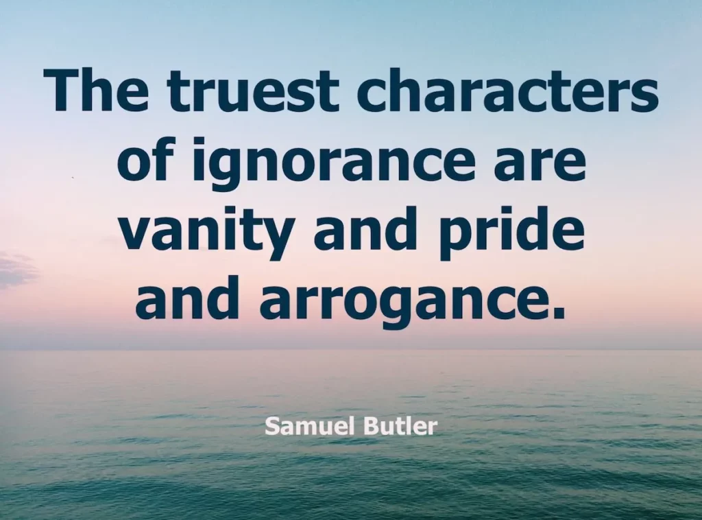 Samuel Butler quote: The truest characters of ignorance are vanity and pride and arrogance.