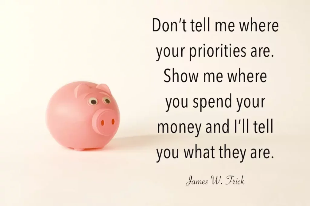 James W. Frick quote: Don't tell me where your priorities are. Show me where you spend your money and I'll tell you what they are.