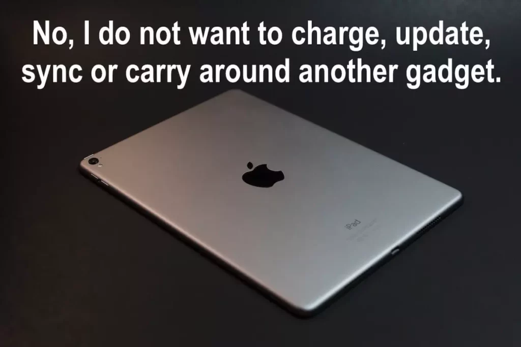 Image of an iPad with the text overlay: No, I do not want to charge, update, sync or carry around another gadget.