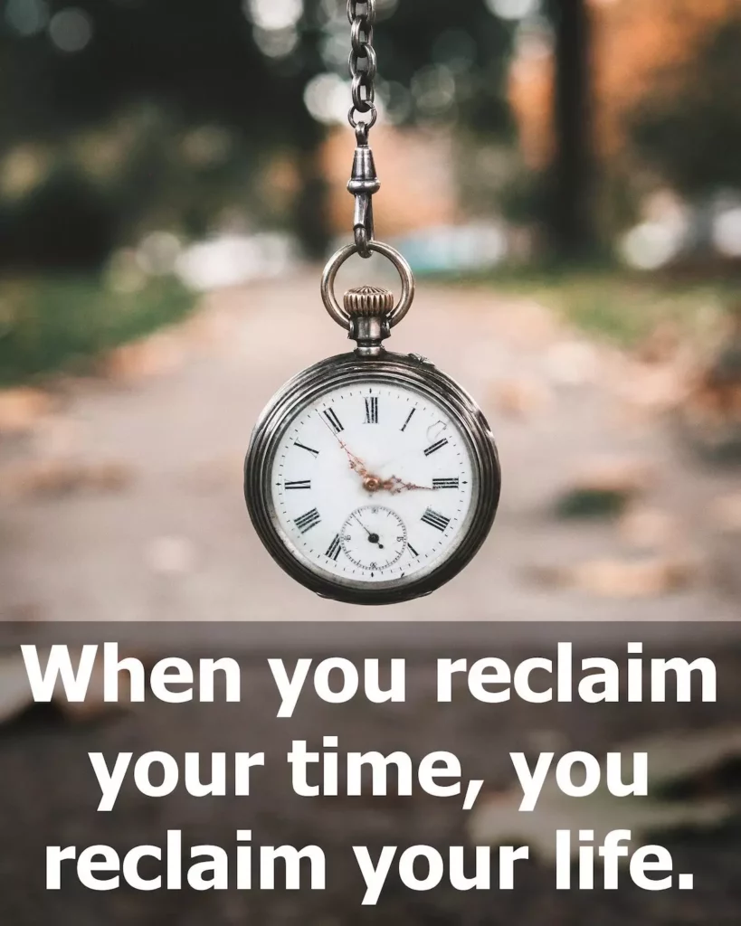 Image of a vintage pocket watch with the text overlay: When you reclaim your time, you reclaim your life.