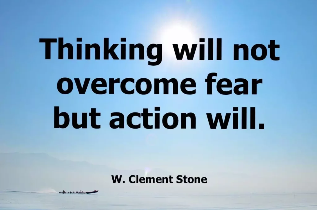 W. Clement Stone quote: Thinking will not overcome fear but action will.