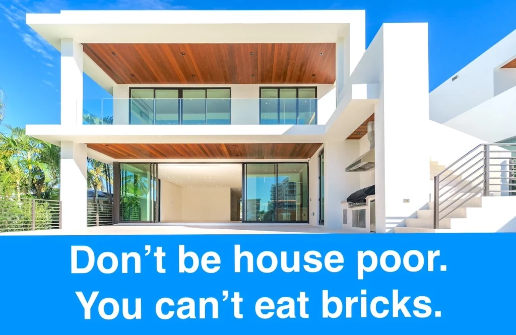 Quote: Don't be house poor. You can't eat bricks.