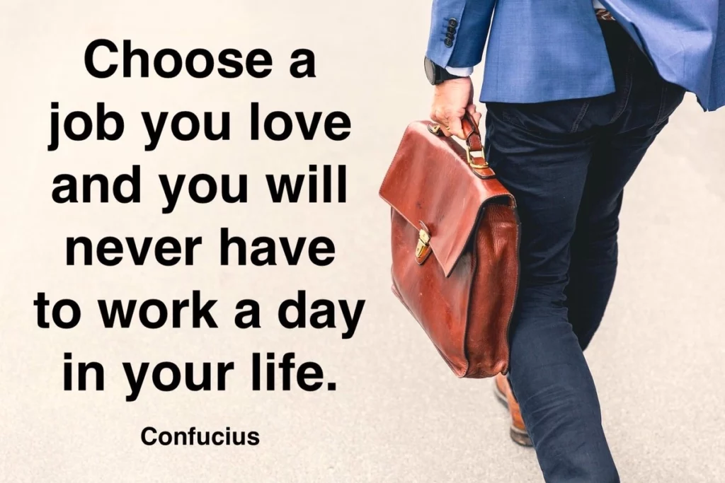Confucius quote: Choose a job you love and you will never have to work a day in your life.