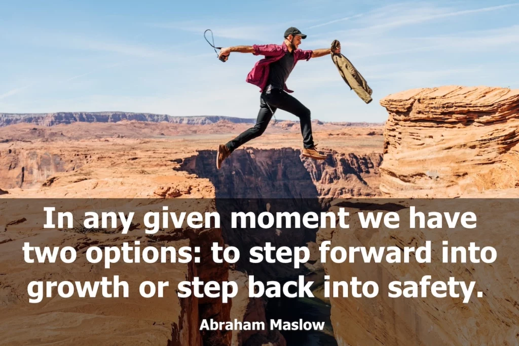 Abraham Maslow quote: In any given moment we have two options: to step forward into growth or step back into safety.