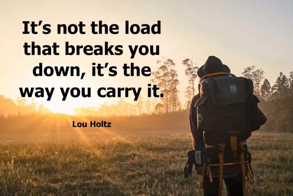 Lou Holtz quote: It's not the load that breaks you down, it's the way you carry it.