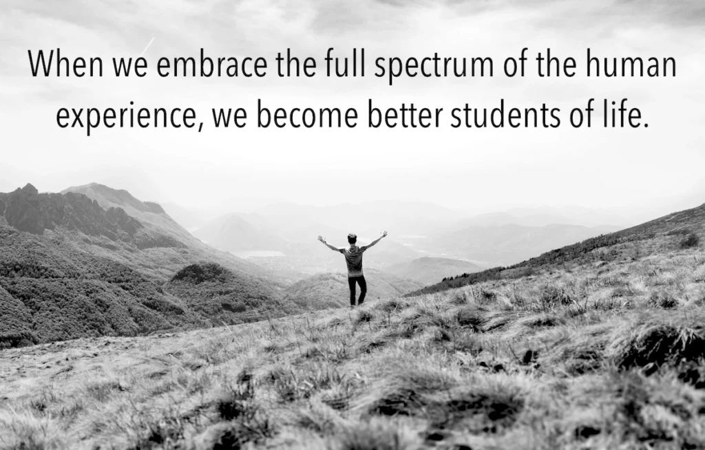 Quote: When we embrace the full spectrum of the human experience, we become better students of life.
