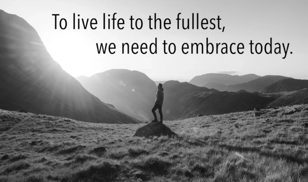 Quote: To live life to the fullest, we need to embrace today.